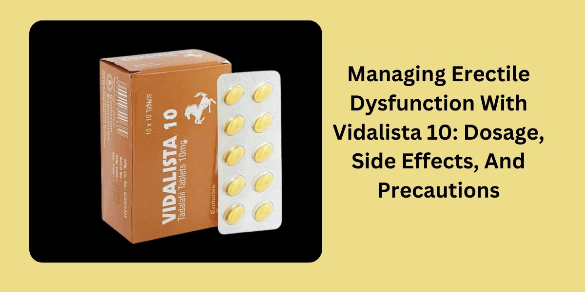 Managing Erectile Dysfunction With Vidalista 10: Dosage, Side Effects, And Precautions