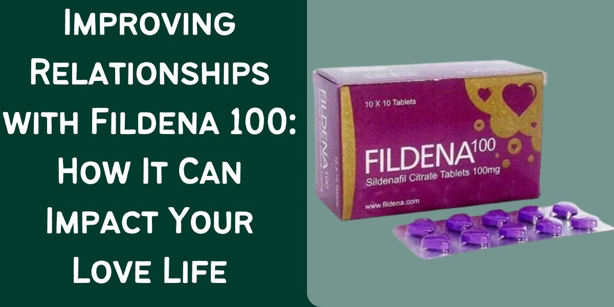 Improving Relationships with Fildena 100: How It Can Impact Your Love Life