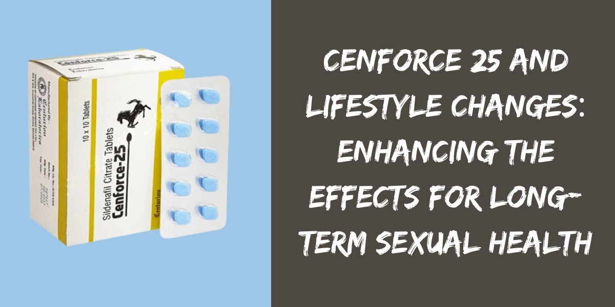 Cenforce 25 And Lifestyle Changes: Enhancing The Effects For Long-Term Sexual Health