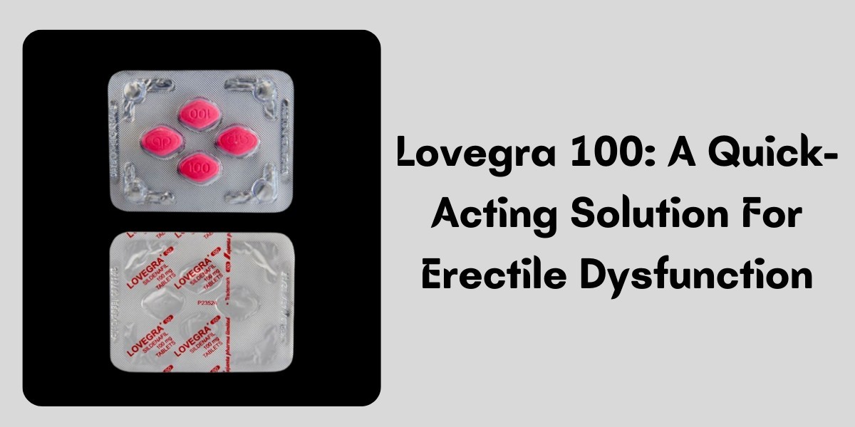 Lovegra 100: A Quick-Acting Solution For Erectile Dysfunction
