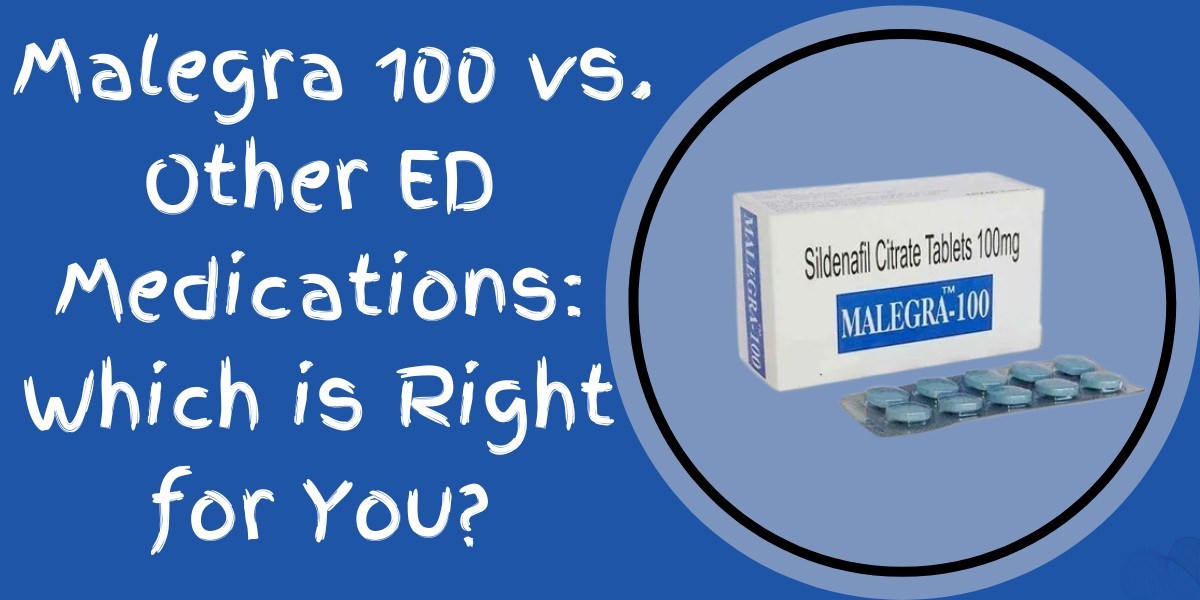  Malegra 100 vs. Other ED Medications: Which is Right for You?