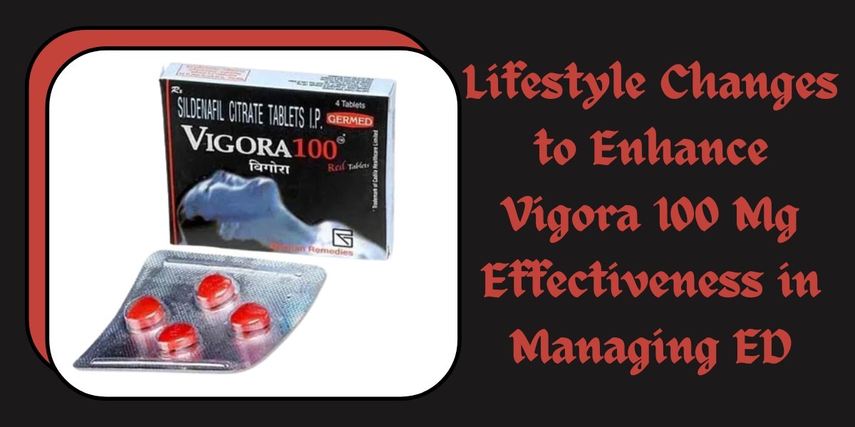 Lifestyle Changes to Enhance Vigora 100 Mg Effectiveness in Managing ED
