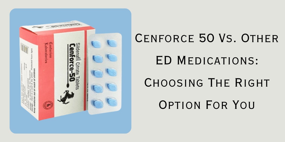 Cenforce 50 Vs. Other ED Medications: Choosing The Right Option For You