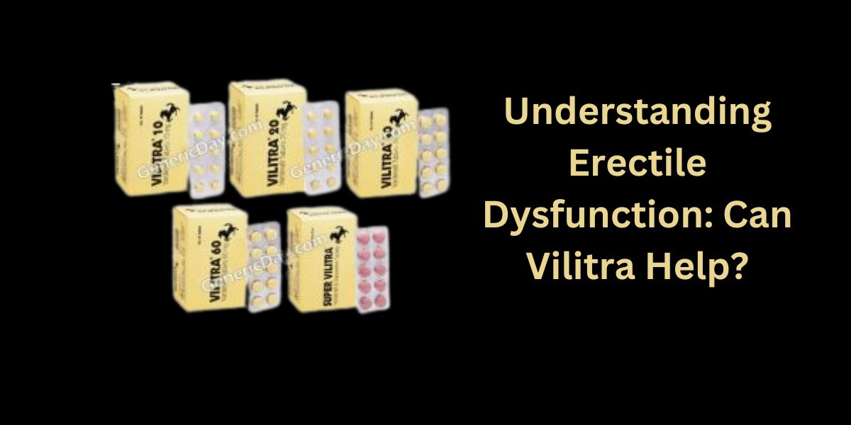 Understanding Erectile Dysfunction: Can Vilitra Help?