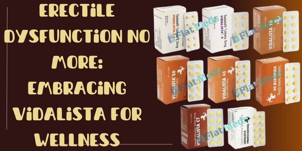 Erectile Dysfunction No More: Embracing Vidalista for Wellness