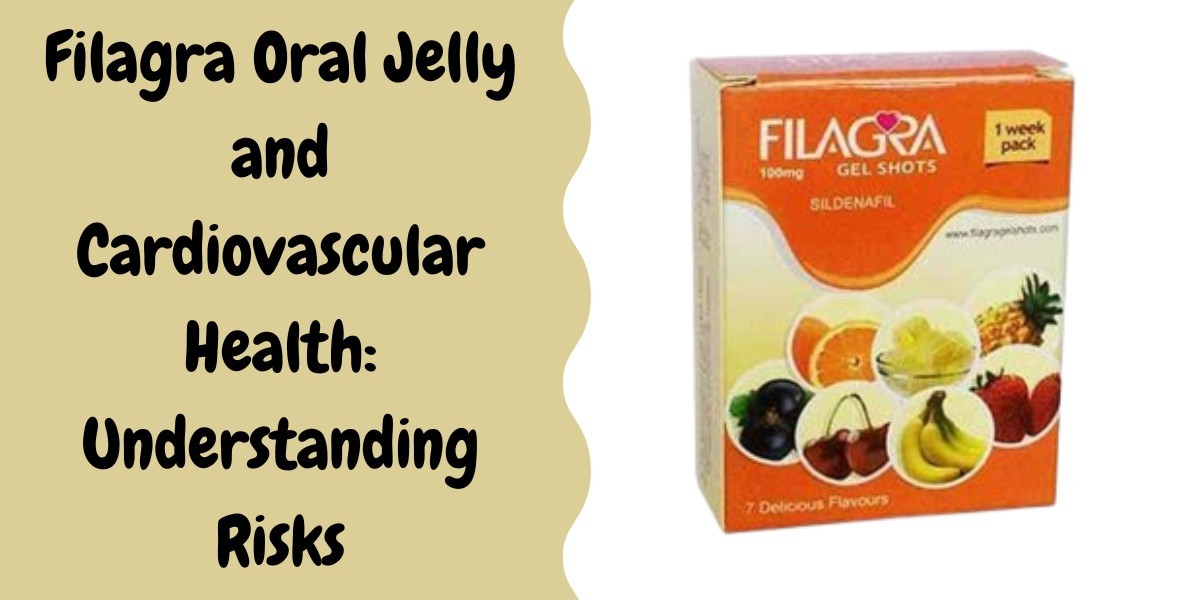 Filagra Oral Jelly and Cardiovascular Health: Understanding Risks