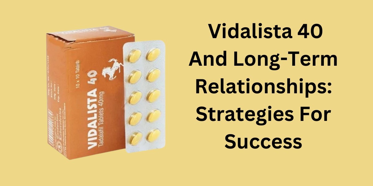 Vidalista 40 And Long-Term Relationships: Strategies For Success