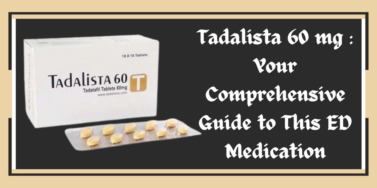 Tadalista 60 mg : Your Comprehensive Guide to This ED Medication