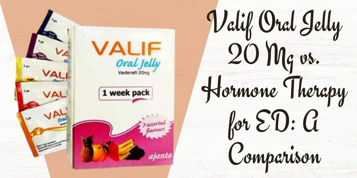 Valif Oral Jelly 20 Mg vs. Hormone Therapy for ED: A Comparison