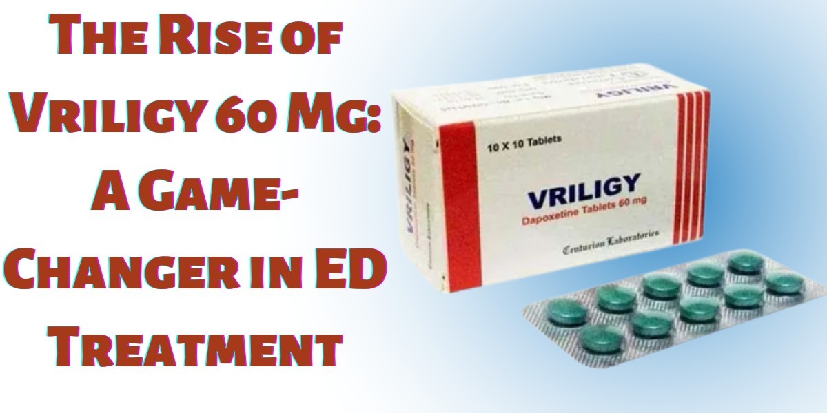 The Rise of Vriligy 60 Mg: A Game-Changer in ED Treatment