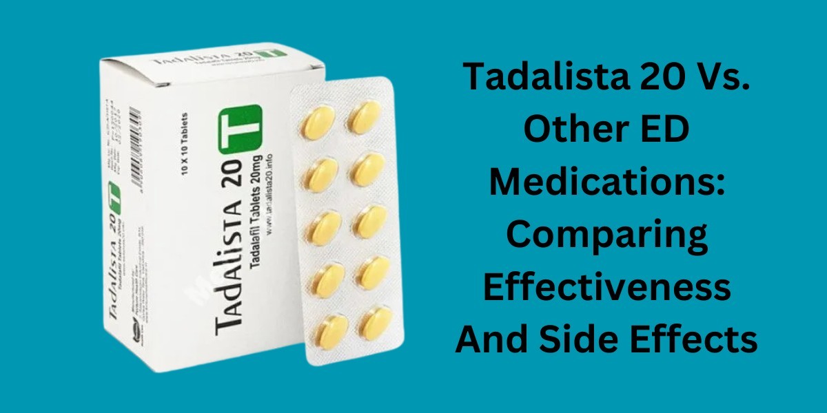 Tadalista 20 Vs. Other ED Medications: Comparing Effectiveness And Side Effects