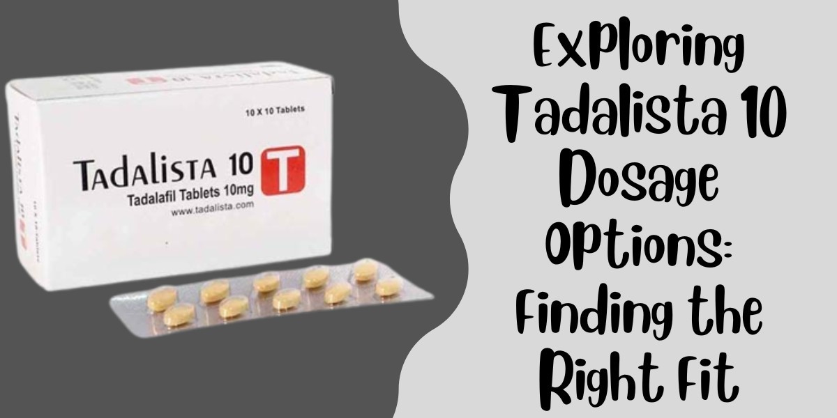 Exploring Tadalista 10 Dosage Options: Finding the Right Fit
