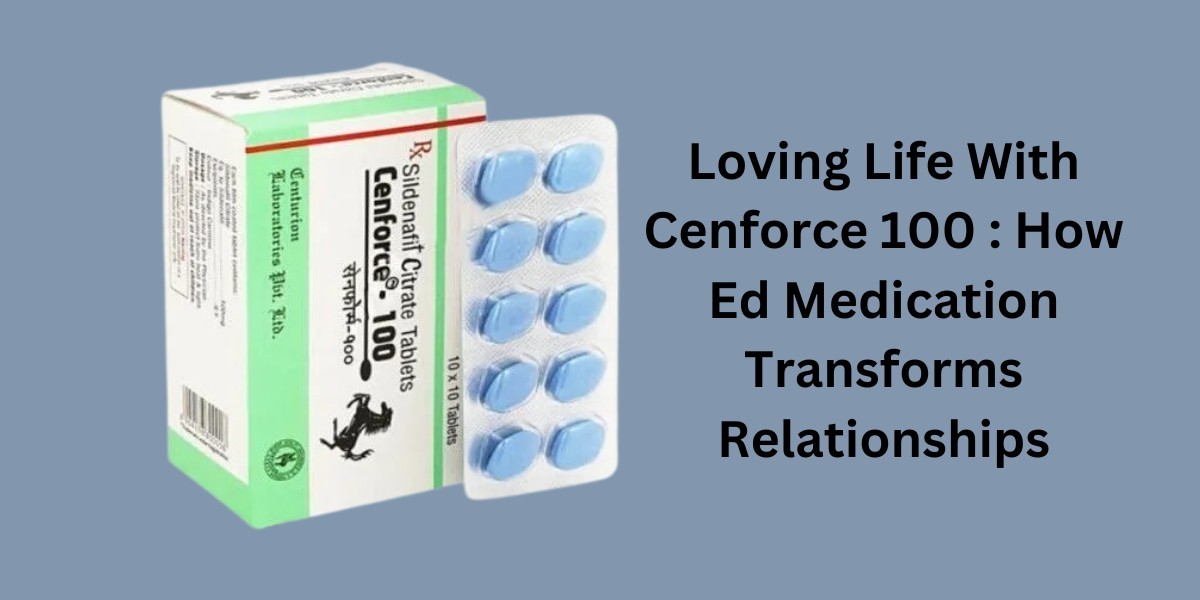 Loving Life With Cenforce 100 : How Ed Medication Transforms Relationships