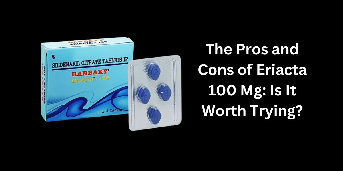 The Pros and Cons of Eriacta 100 Mg: Is It Worth Trying?