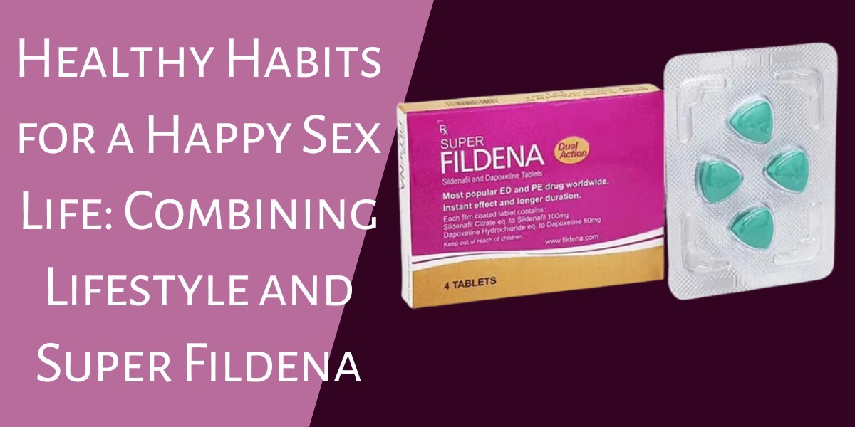 Healthy Habits for a Happy Sex Life: Combining Lifestyle and Super Fildena