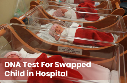 Baby Swap DNA Test | DNA Test for Child Swap in Hospitals