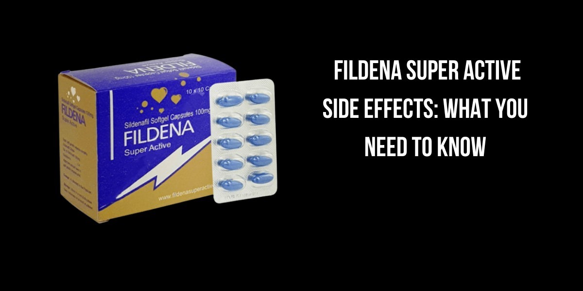 Fildena Super Active Side Effects: What You Need To Know