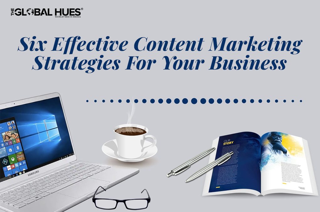 Six Effective Content Marketing Strategies For Your Business