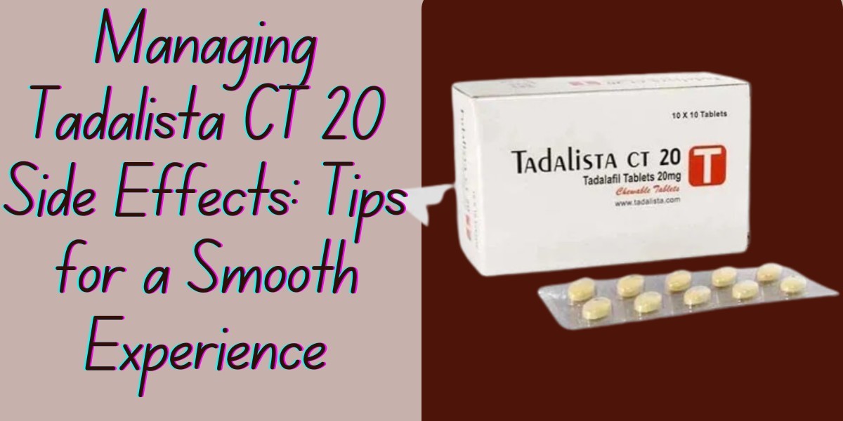 Managing Tadalista CT 20 Side Effects: Tips for a Smooth Experience