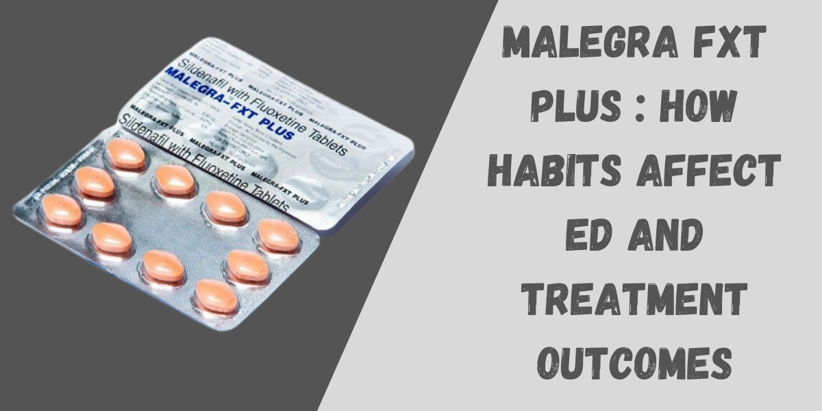 Malegra FXT Plus : How Habits Affect ED and Treatment Outcomes