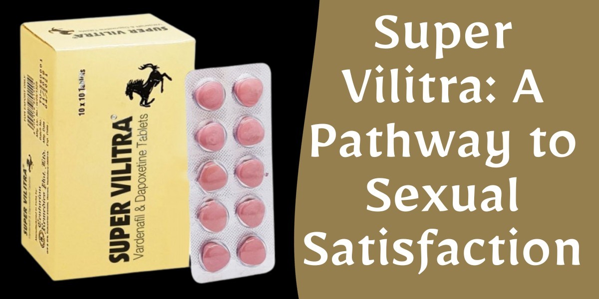 Super Vilitra: A Pathway to Sexual Satisfaction