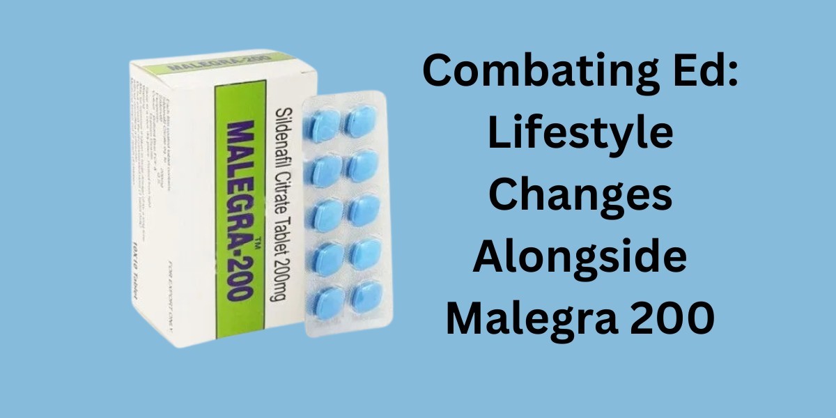 Combating Ed: Lifestyle Changes Alongside Malegra 200