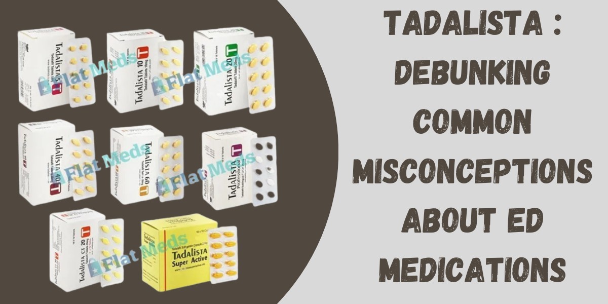 Tadalista : Debunking Common Misconceptions About ED Medications