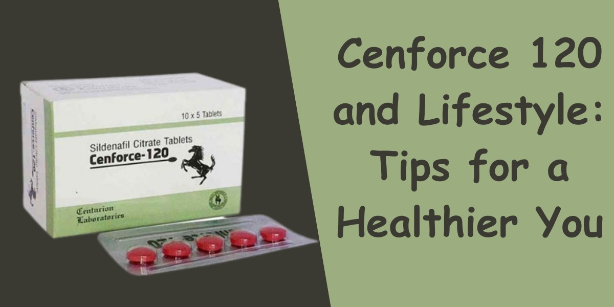 Cenforce 120 and Lifestyle: Tips for a Healthier You