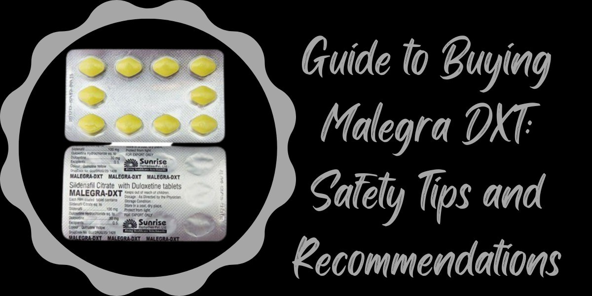 Guide to Buying Malegra DXT: Safety Tips and Recommendations