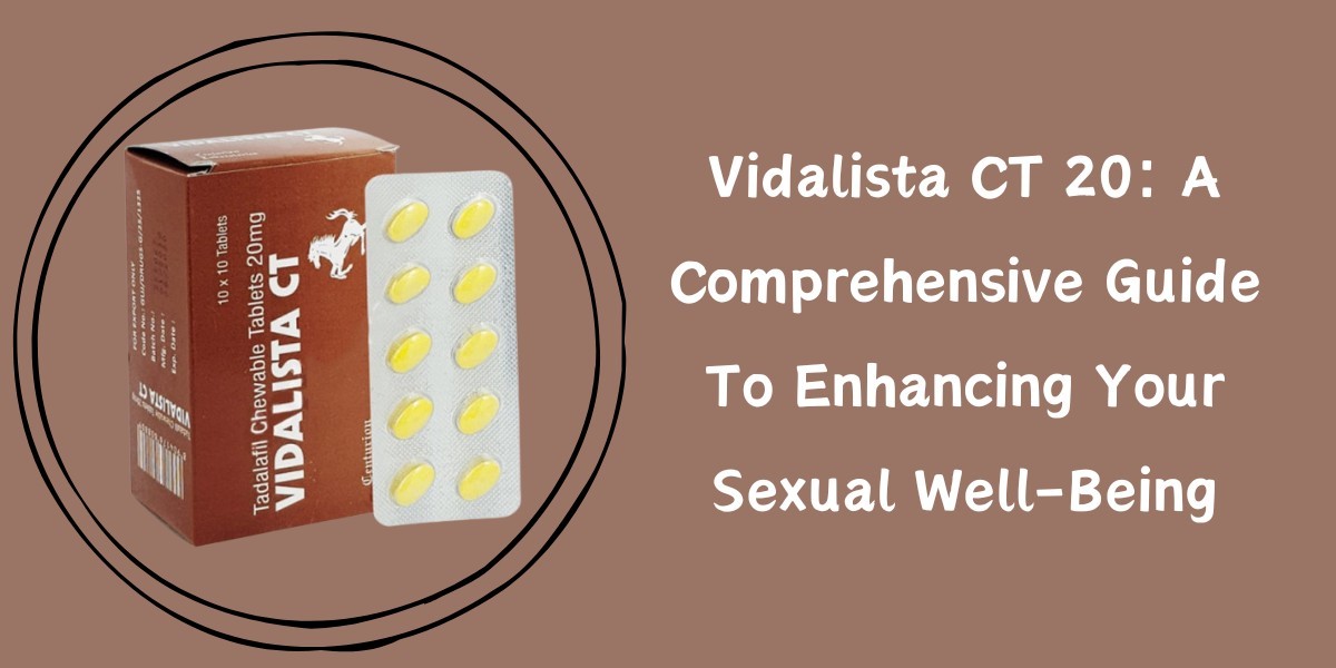 Vidalista CT 20: A Comprehensive Guide To Enhancing Your Sexual Well-Being