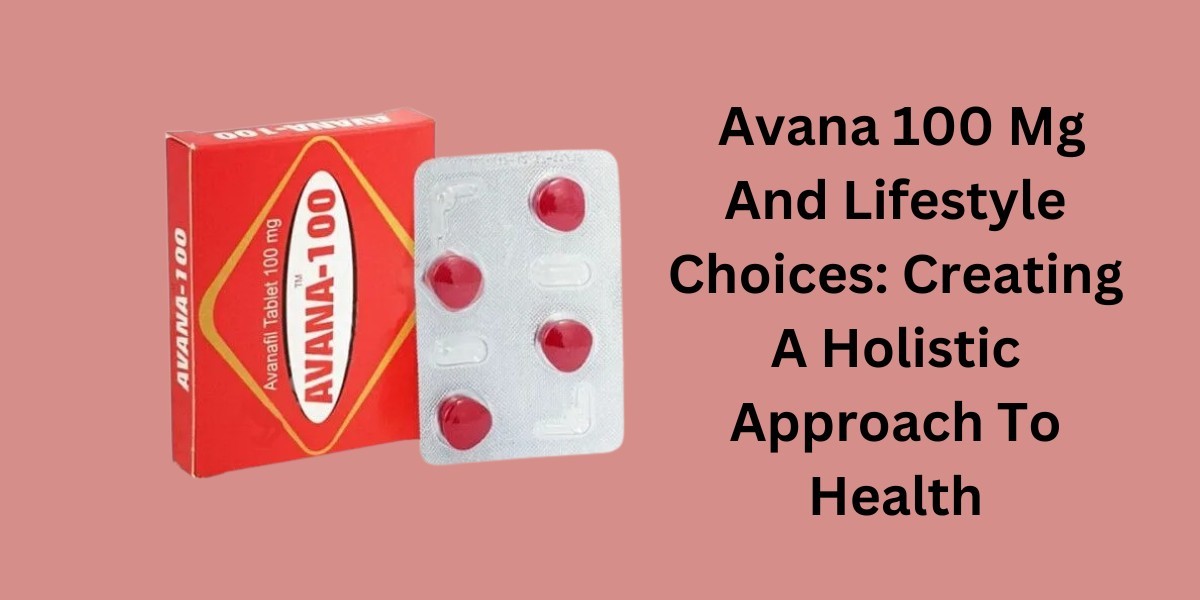 Avana 100 Mg And Lifestyle Choices: Creating A Holistic Approach To Health