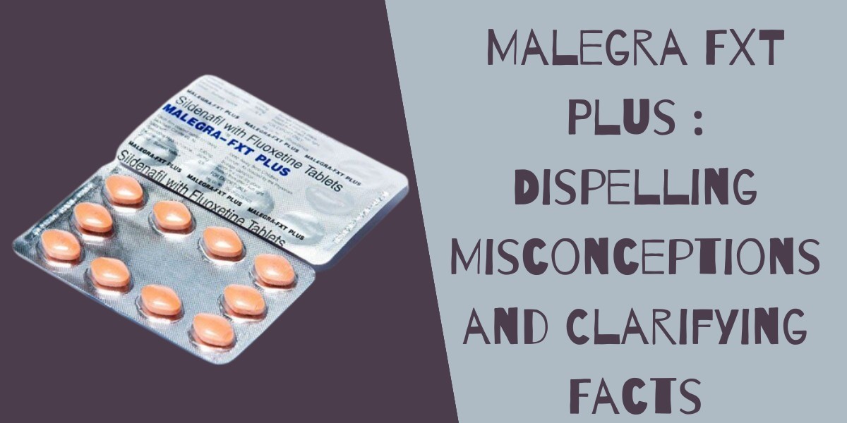 Malegra FXT Plus : Dispelling Misconceptions and Clarifying Facts