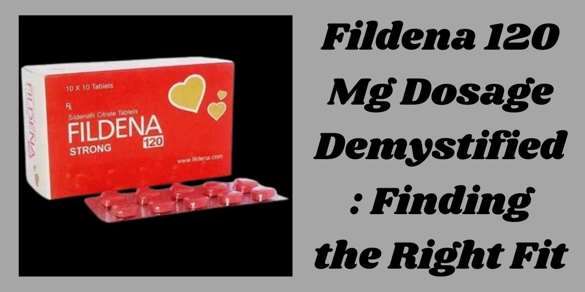 Fildena 120 Mg Dosage Demystified: Finding the Right Fit