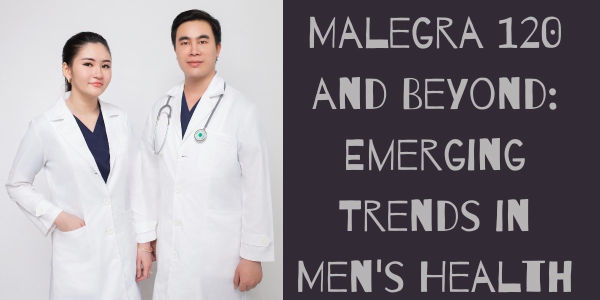 Malegra 120 and Beyond: Emerging Trends in Men's Health