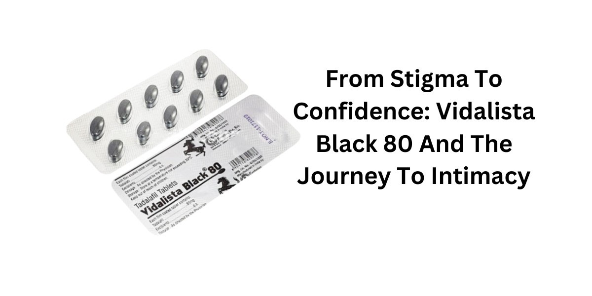 From Stigma To Confidence: Vidalista Black 80 And The Journey To Intimacy