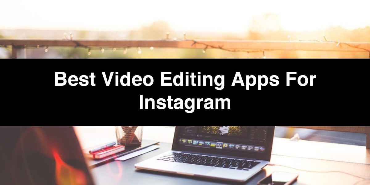 Best Video Editing Apps for Instagram