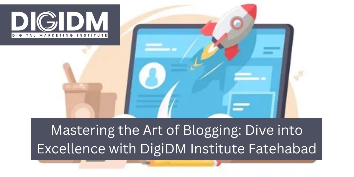 Mastering the Art of Blogging: Dive into Excellence with DigiDM Institute Fatehabad