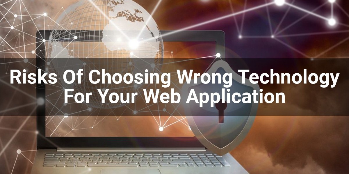 What Are The Risks Of Choosing Wrong Technology For Your Web Application?