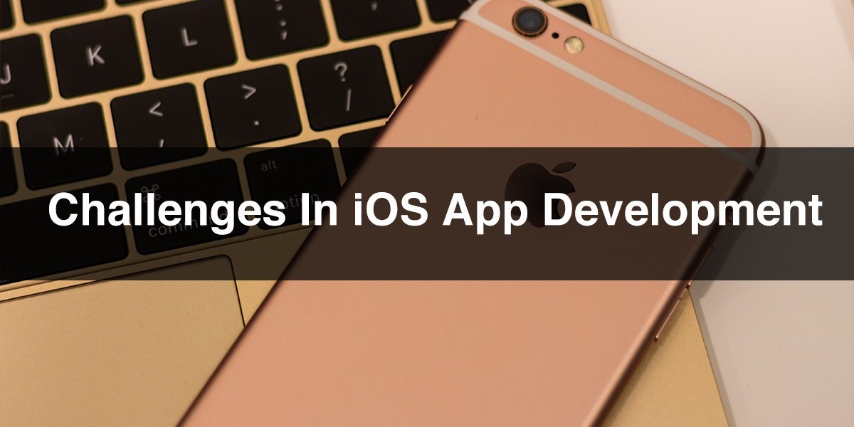 What are the Challenges in iOS App Development?
