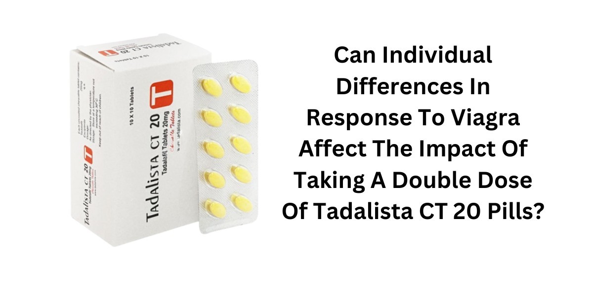 Can Individual Differences In Response To Viagra Affect The Impact Of Taking A Double Dose Of Tadalista CT 20 Pills?