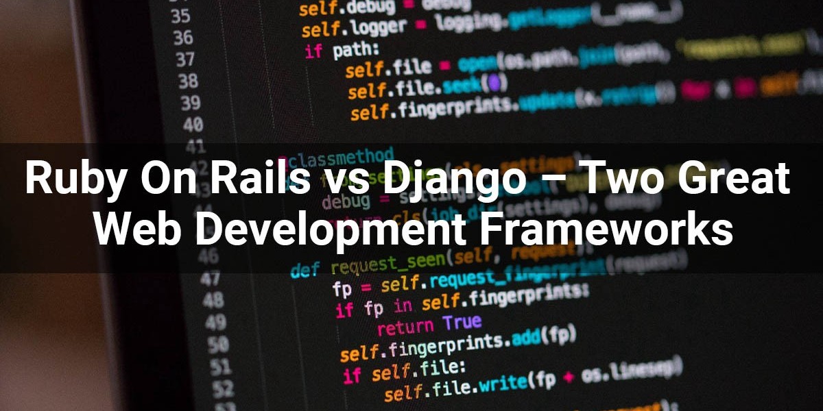 Ruby On Rails vs Django – Two Great Web Development Frameworks