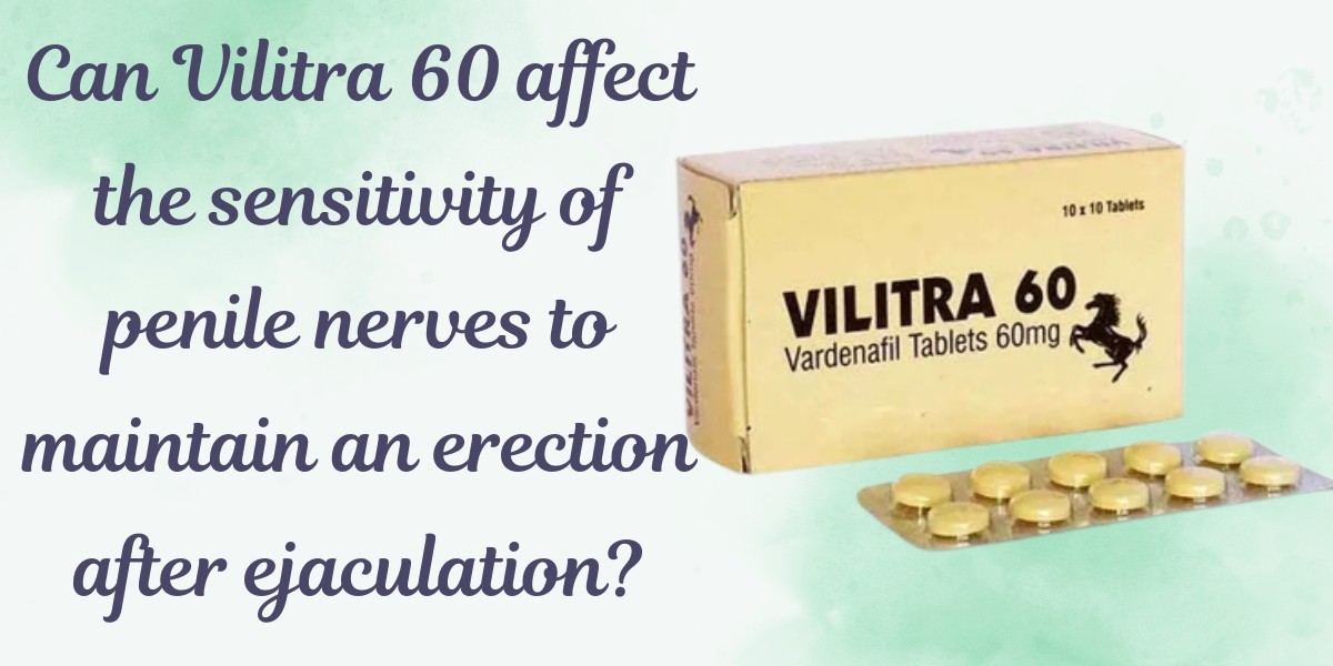 Can Vilitra 60 affect the sensitivity of penile nerves to maintain an erection after ejaculation?