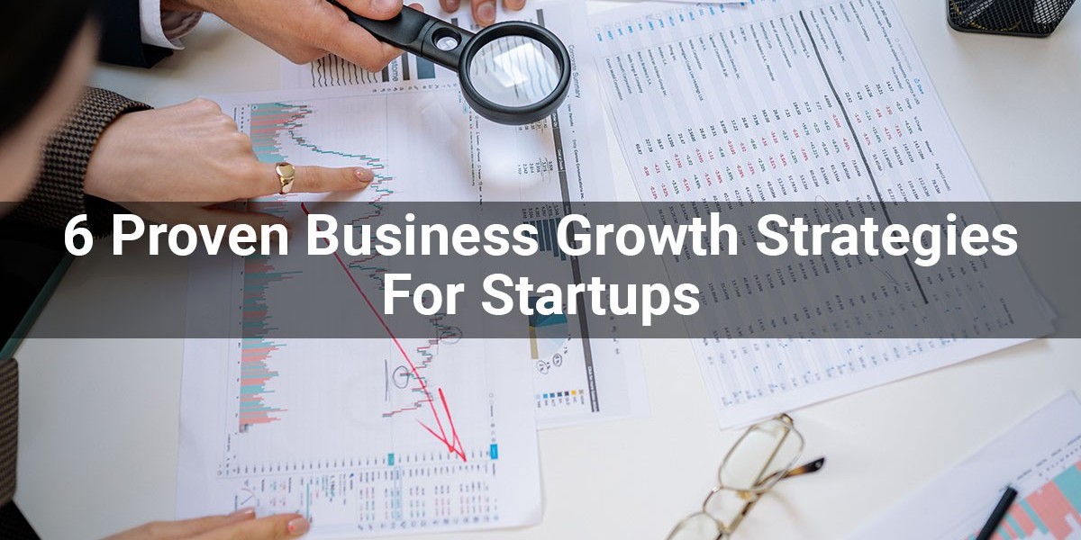 6 Proven Business Growth Strategies For Startups