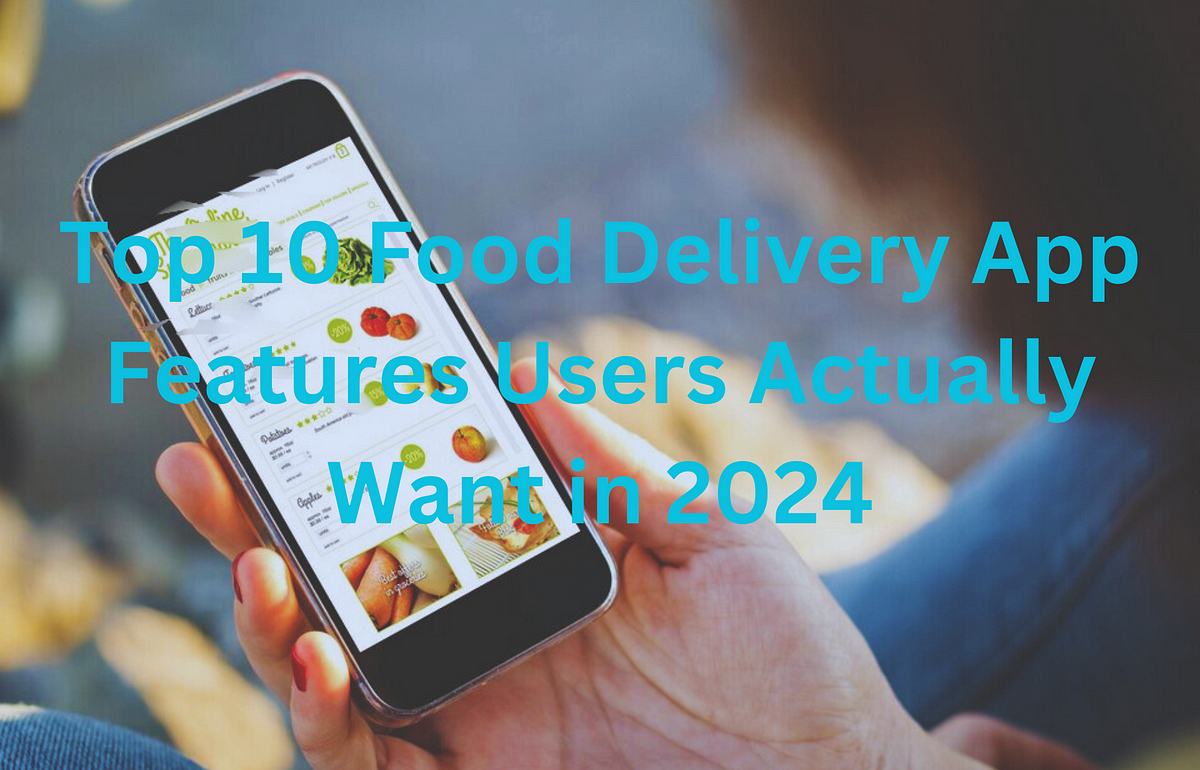 Top 10 Food Delivery App Features Users Actually Want in 2024 | by Salma Ali | Feb, 2024 | Medium