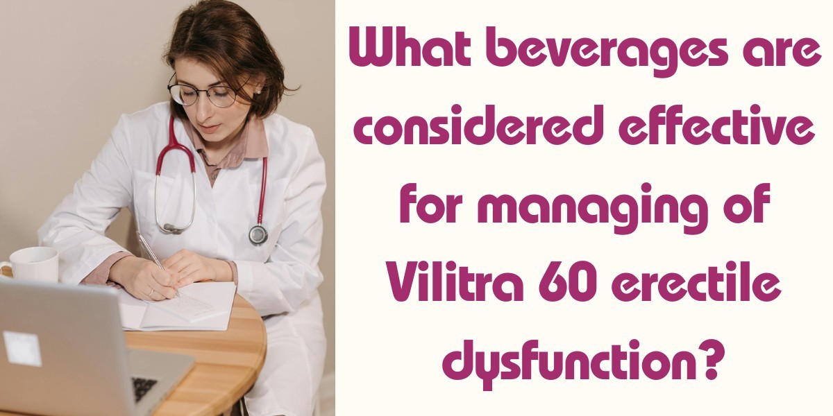 What beverages are considered effective for managing of Vilitra 60 erectile dysfunction?
