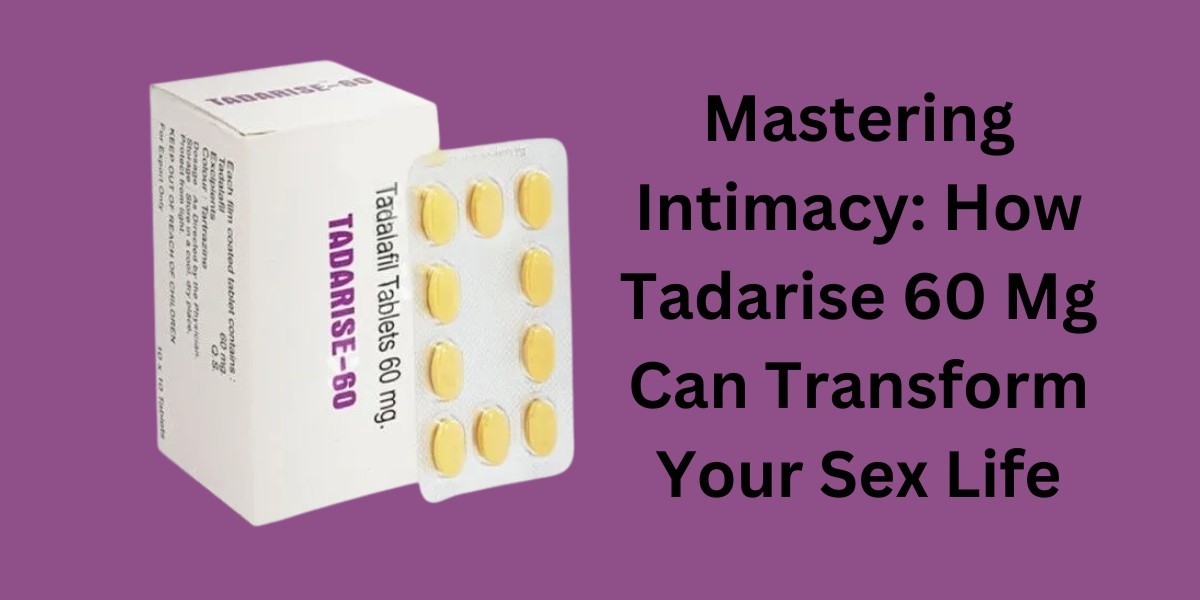 Mastering Intimacy: How Tadarise 60 Mg Can Transform Your Sex Life