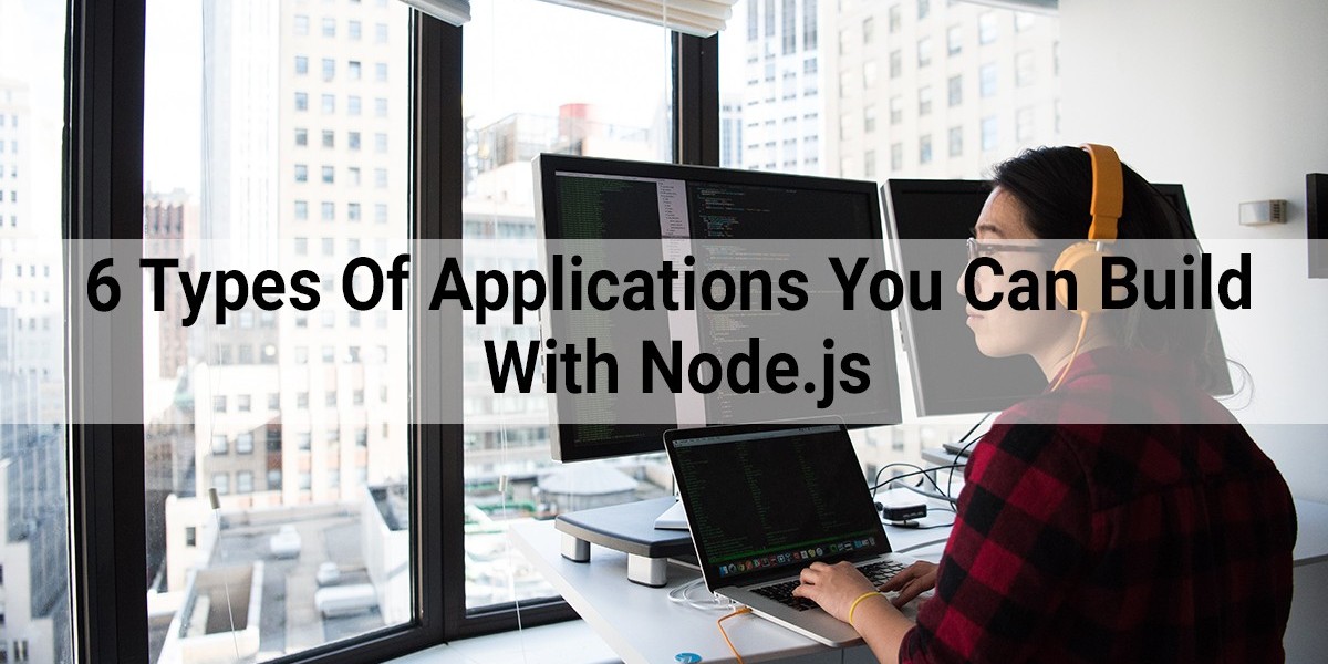 6 Types Of Applications You Can Build With Node.js