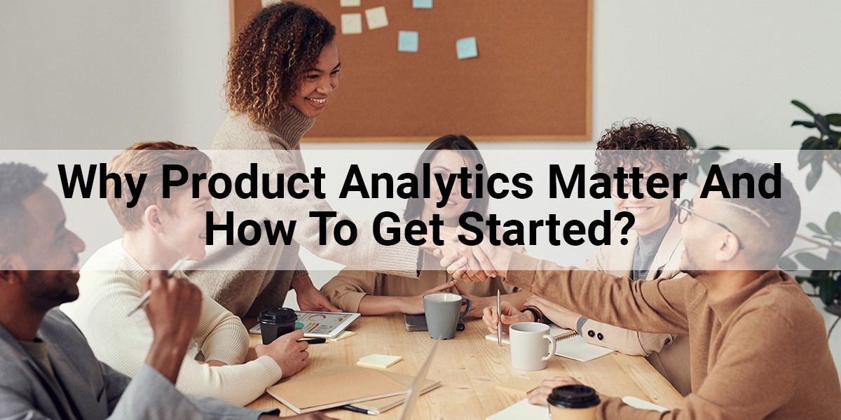 Why Product Analytics Matter And How To Get Started?