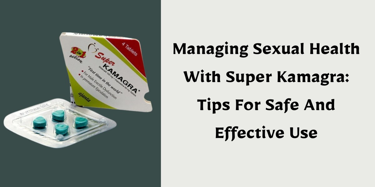 Managing Sexual Health With Super Kamagra: Tips For Safe And Effective Use